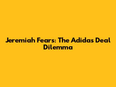 Jeremiah Fears: The Adidas Deal Dilemma