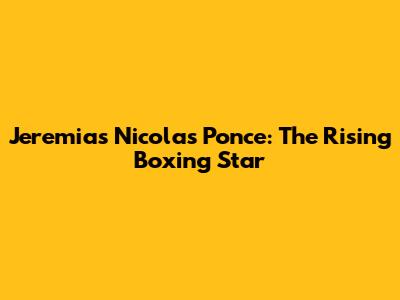 Jeremias Nicolas Ponce: The Rising Boxing Star
