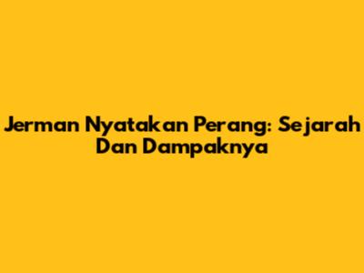 Jerman Nyatakan Perang: Sejarah Dan Dampaknya