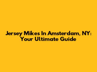 Jersey Mike's In Amsterdam, NY: Your Ultimate Guide