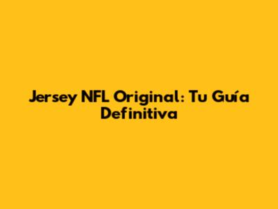 Jersey NFL Original: Tu Guía Definitiva
