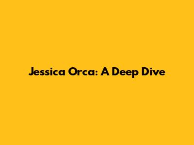 Jessica Orca: A Deep Dive