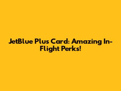JetBlue Plus Card: Amazing In-Flight Perks!