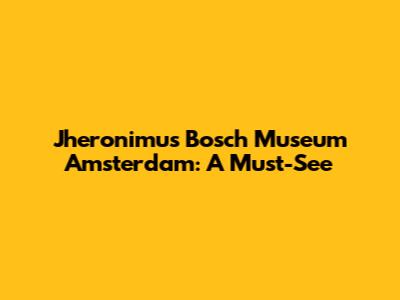 Jheronimus Bosch Museum Amsterdam: A Must-See