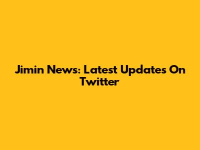 Jimin News: Latest Updates On Twitter