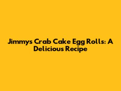 Jimmy's Crab Cake Egg Rolls: A Delicious Recipe