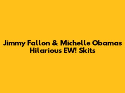Jimmy Fallon & Michelle Obama's Hilarious 'EW!' Skits