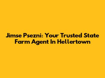 Jimse Psezni: Your Trusted State Farm Agent In Hellertown