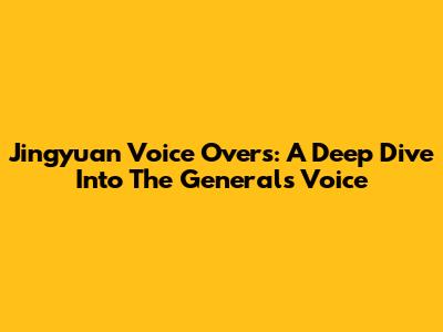 Jingyuan Voice Overs: A Deep Dive Into The General's Voice