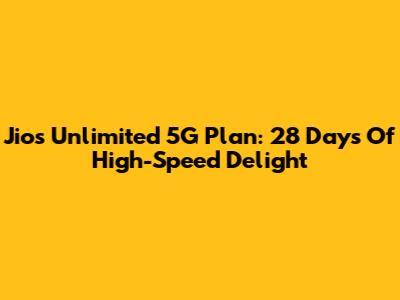 Jio's Unlimited 5G Plan: 28 Days Of High-Speed Delight