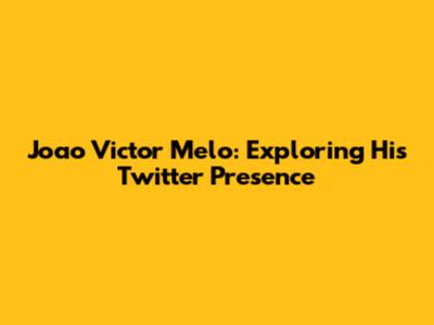 Joao Victor Melo: Exploring His Twitter Presence