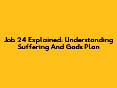 Job 24 Explained: Understanding Suffering And God's Plan