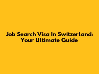 Job Search Visa In Switzerland: Your Ultimate Guide
