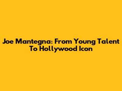 Joe Mantegna: From Young Talent To Hollywood Icon