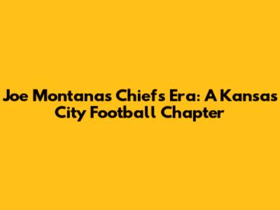 Joe Montana's Chiefs Era: A Kansas City Football Chapter