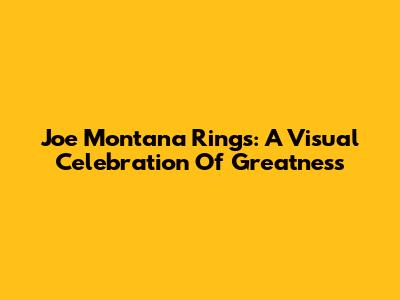 Joe Montana Rings: A Visual Celebration Of Greatness