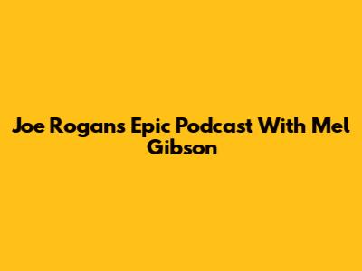 Joe Rogan's Epic Podcast With Mel Gibson