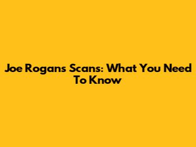 Joe Rogan's Scans: What You Need To Know