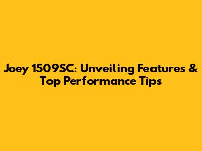 Joey 1509SC: Unveiling Features & Top Performance Tips
