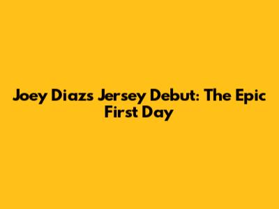 Joey Diaz's Jersey Debut: The Epic First Day
