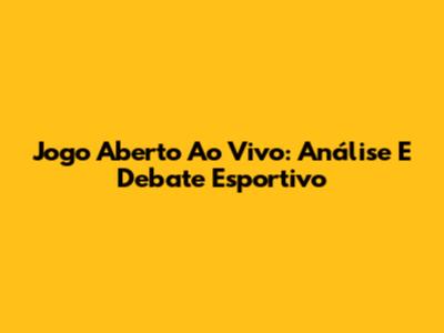 Jogo Aberto Ao Vivo: Análise E Debate Esportivo