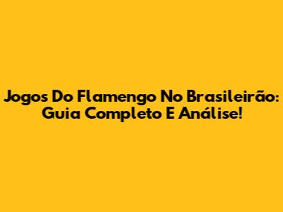 Jogos Do Flamengo No Brasileirão: Guia Completo E Análise!
