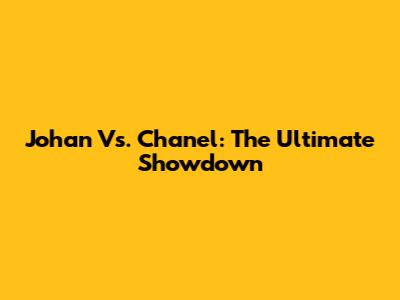Johan Vs. Chanel: The Ultimate Showdown
