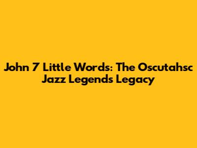 John 7 Little Words: The Oscutahsc Jazz Legend's Legacy