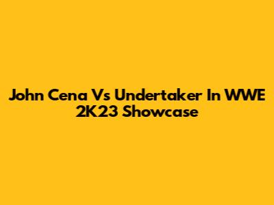 John Cena Vs Undertaker In WWE 2K23 Showcase