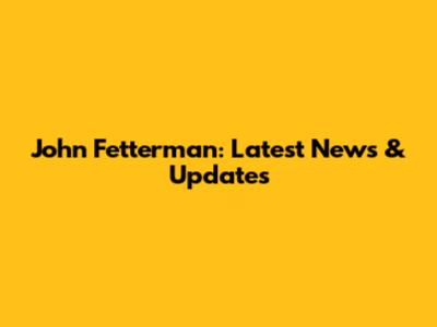 John Fetterman: Latest News & Updates