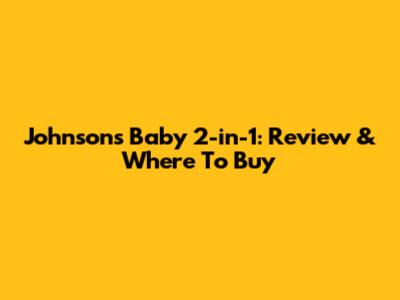 Johnson's Baby 2-in-1: Review & Where To Buy
