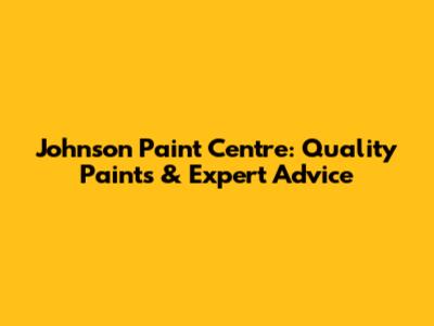 Johnson Paint Centre: Quality Paints & Expert Advice
