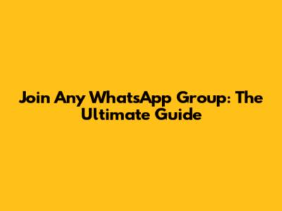 Join Any WhatsApp Group: The Ultimate Guide