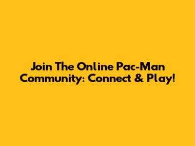 Join The Online Pac-Man Community: Connect & Play!