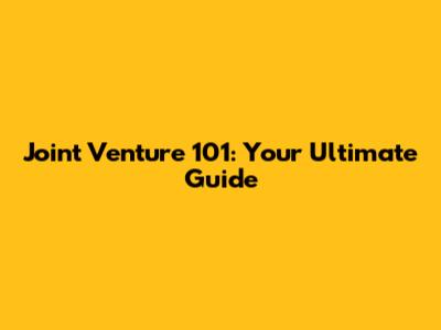 Joint Venture 101: Your Ultimate Guide