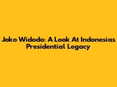 Joko Widodo: A Look At Indonesia's Presidential Legacy