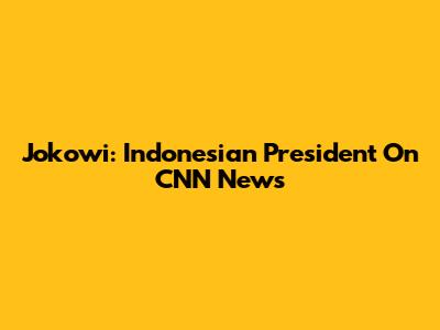 Jokowi: Indonesian President On CNN News