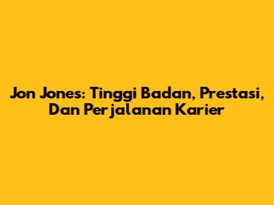 Jon Jones: Tinggi Badan, Prestasi, Dan Perjalanan Karier