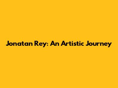 Jonatan Rey: An Artistic Journey