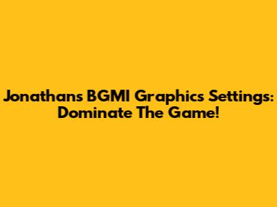 Jonathan's BGMI Graphics Settings: Dominate The Game!