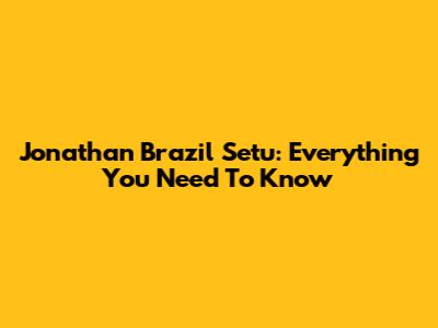 Jonathan Brazil Setu: Everything You Need To Know