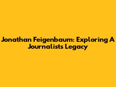 Jonathan Feigenbaum: Exploring A Journalist's Legacy
