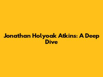 Jonathan Holyoak Atkins: A Deep Dive