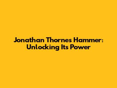 Jonathan Thorne's Hammer: Unlocking Its Power