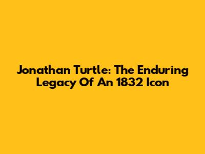 Jonathan Turtle: The Enduring Legacy Of An 1832 Icon