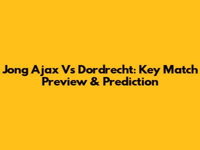 Jong Ajax Vs Dordrecht: Key Match Preview & Prediction