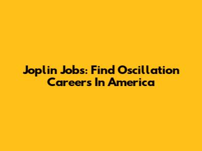 Joplin Jobs: Find Oscillation Careers In America