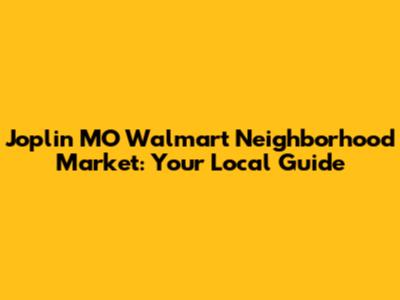Joplin MO Walmart Neighborhood Market: Your Local Guide