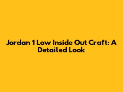 Jordan 1 Low Inside Out Craft: A Detailed Look