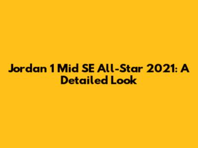 Jordan 1 Mid SE All-Star 2021: A Detailed Look